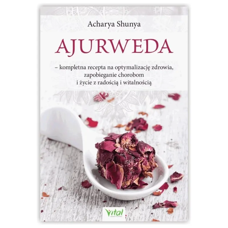 Ajurweda – kompletna recepta na optymalizację zdrowia, zapobieganie chorobom i życie z radością i witalnością