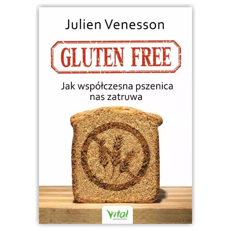 Gluten free. Jak współczesna pszenica nas zatruwa. Julien Venesson WYDAWNICTWO VITAL