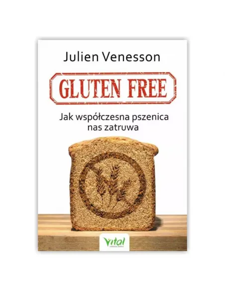 Gluten free. Jak współczesna pszenica nas zatruwa. Julien Venesson WYDAWNICTWO VITAL