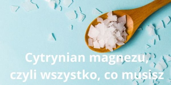 Cytrynian magnezu, czyli wszystko, co musisz wiedzieć